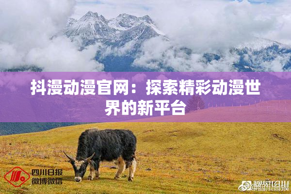 抖漫动漫官网：探索精彩动漫世界的新平台
