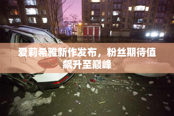 爱莉希雅新作发布，粉丝期待值飙升至巅峰