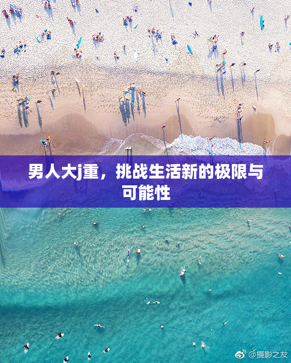 男人大j重，挑战生活新的极限与可能性