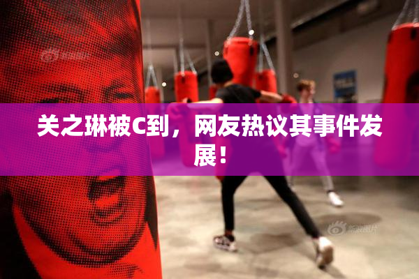 关之琳被C到，网友热议其事件发展！