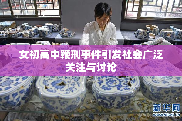 女初高中鞭刑事件引发社会广泛关注与讨论