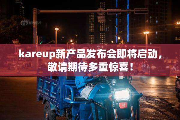 kareup新产品发布会即将启动，敬请期待多重惊喜！
