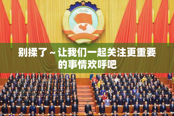 别揉了～让我们一起关注更重要的事情欢呼吧