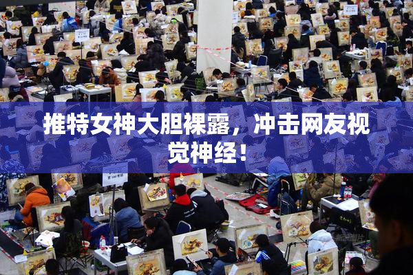 推特女神大胆裸露，冲击网友视觉神经！