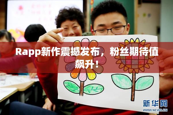 Rapp新作震撼发布，粉丝期待值飙升！