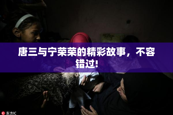唐三与宁荣荣的精彩故事，不容错过!