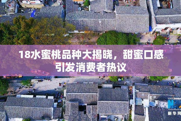 18水蜜桃品种大揭晓，甜蜜口感引发消费者热议