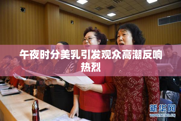 午夜时分美乳引发观众高潮反响热烈