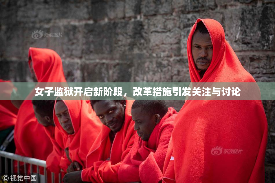 女子监狱开启新阶段，改革措施引发关注与讨论