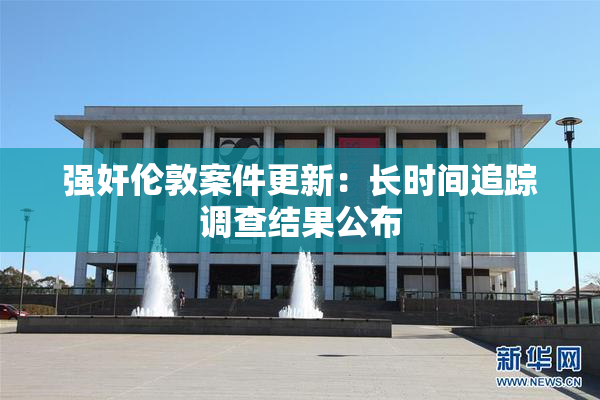 强奸伦敦案件更新：长时间追踪调查结果公布
