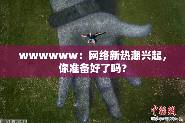 wwwwww：网络新热潮兴起，你准备好了吗？