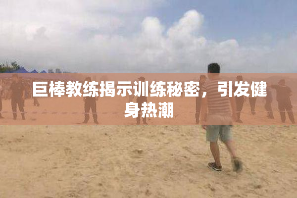 巨棒教练揭示训练秘密，引发健身热潮