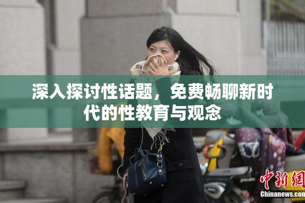深入探讨性话题，免费畅聊新时代的性教育与观念
