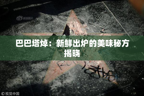 巴巴塔焯：新鲜出炉的美味秘方揭晓