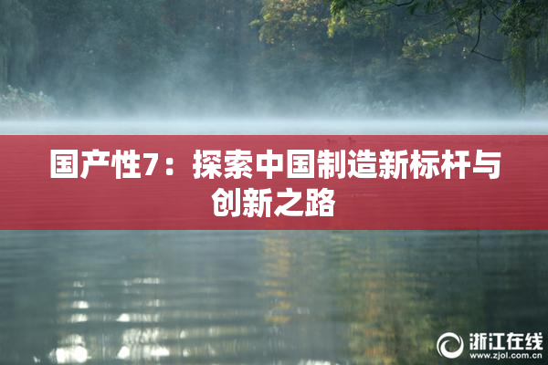国产性7：探索中国制造新标杆与创新之路