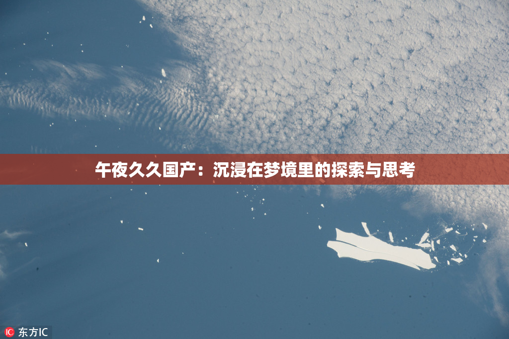 午夜久久国产：沉浸在梦境里的探索与思考
