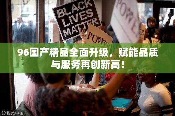 96国产精品全面升级，赋能品质与服务再创新高！