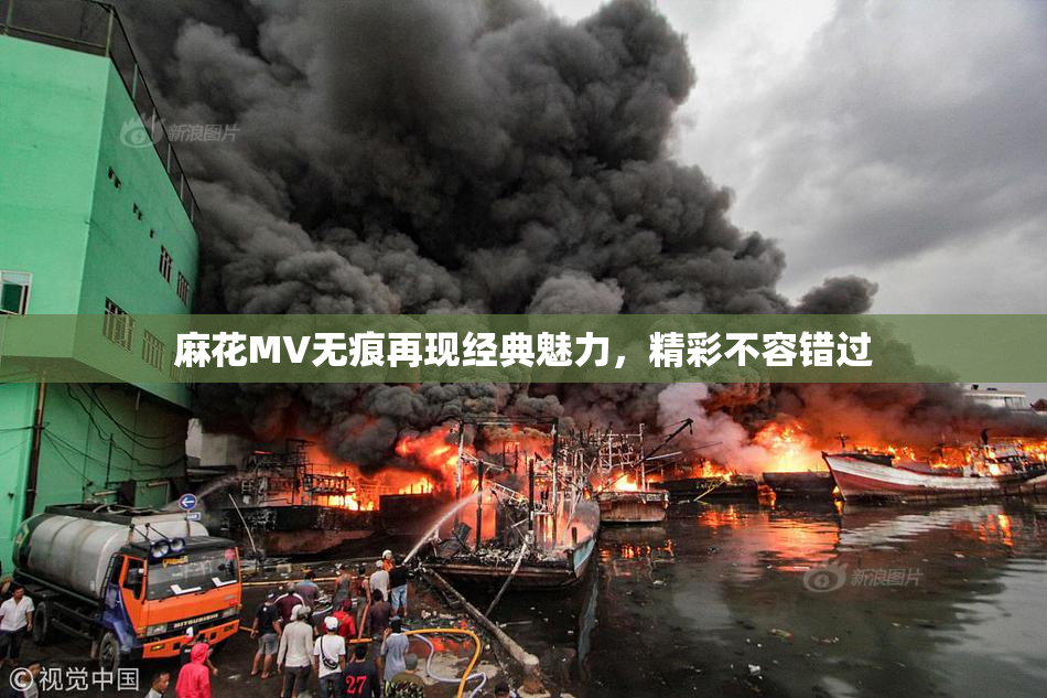 麻花MV无痕再现经典魅力，精彩不容错过