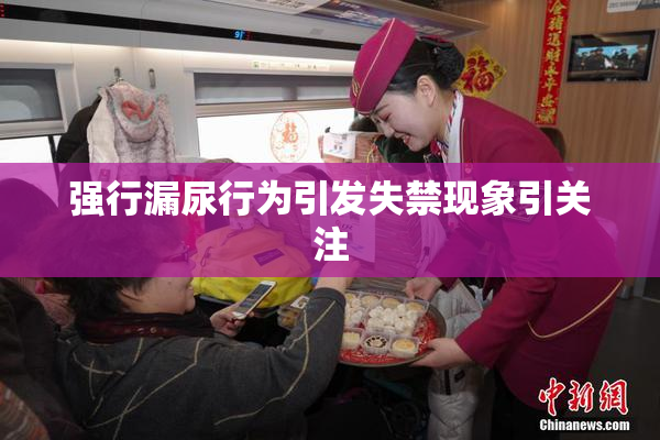 强行漏尿行为引发失禁现象引关注