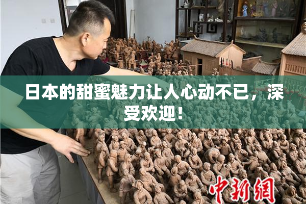 日本的甜蜜魅力让人心动不已，深受欢迎！