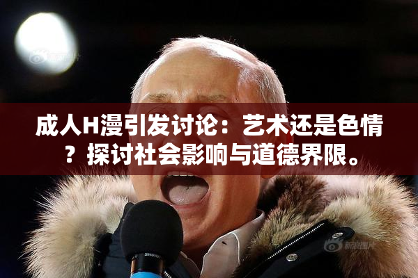 成人H漫引发讨论：艺术还是色情？探讨社会影响与道德界限。