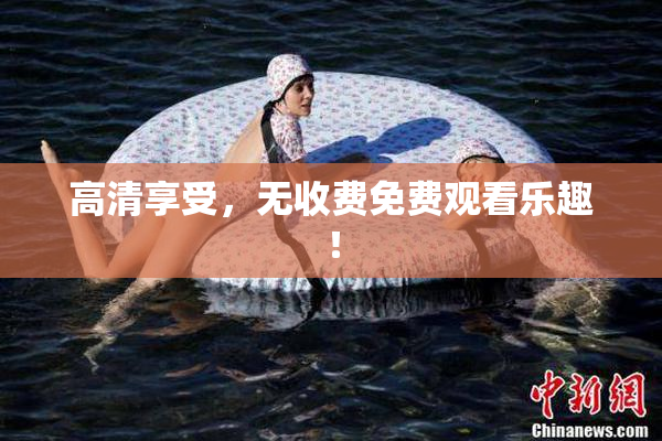 高清享受，无收费免费观看乐趣！