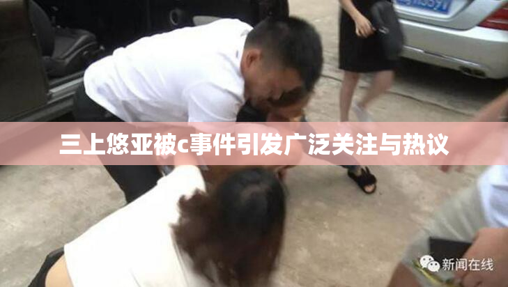 三上悠亚被c事件引发广泛关注与热议