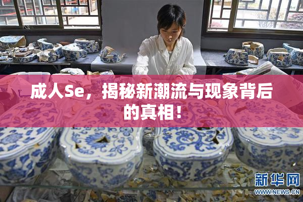 成人Se，揭秘新潮流与现象背后的真相！