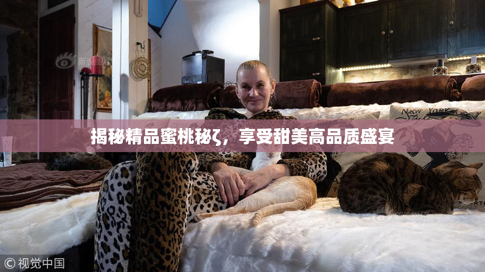 揭秘精品蜜桃秘ζ，享受甜美高品质盛宴