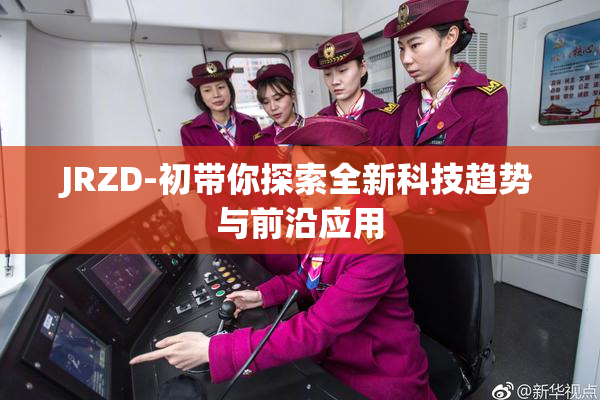 JRZD-初带你探索全新科技趋势与前沿应用