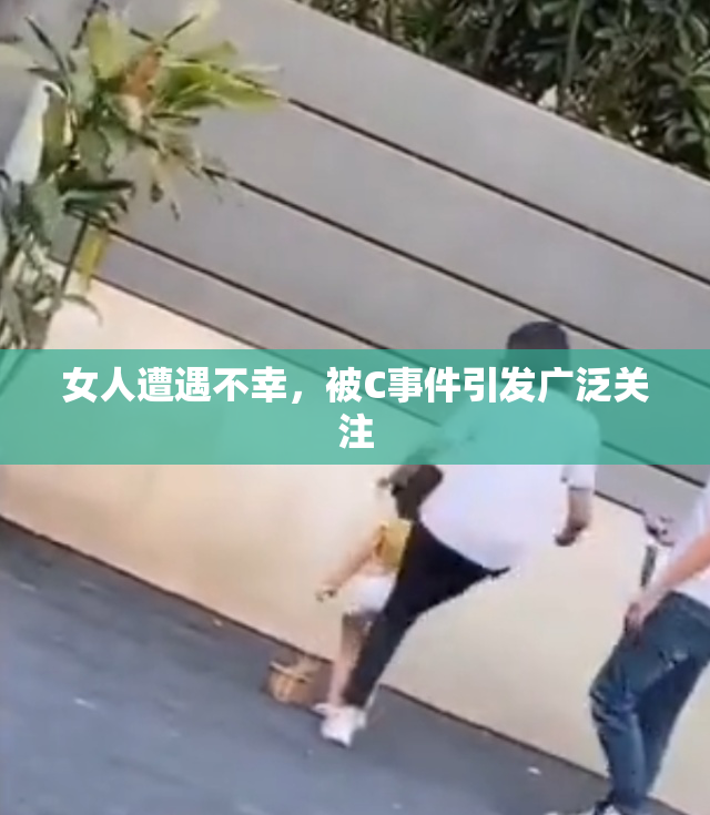 女人遭遇不幸，被C事件引发广泛关注