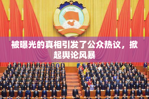 被曝光的真相引发了公众热议，掀起舆论风暴