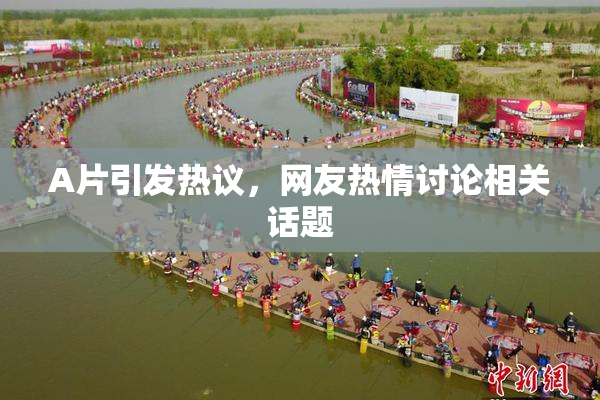A片引发热议，网友热情讨论相关话题