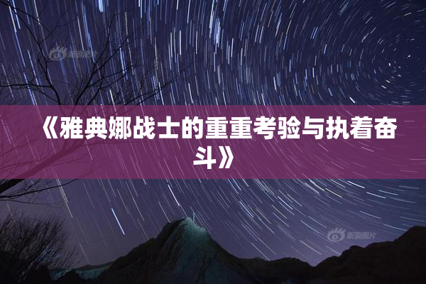 《雅典娜战士的重重考验与执着奋斗》