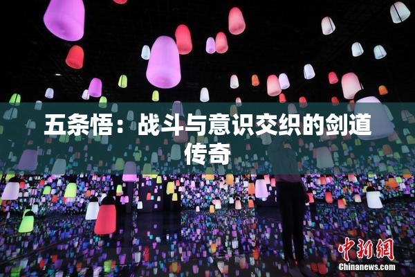 五条悟：战斗与意识交织的剑道传奇