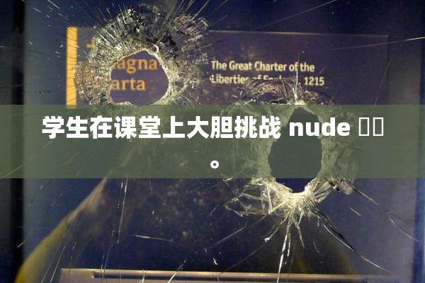 学生在课堂上大胆挑战 nude ❌‌。