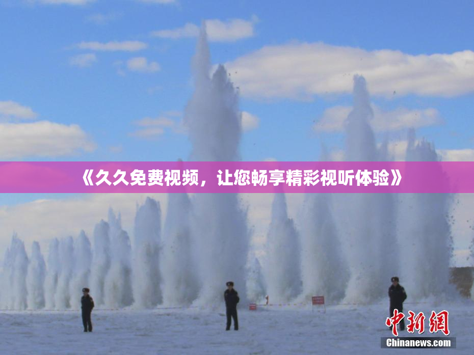 《久久免费视频，让您畅享精彩视听体验》