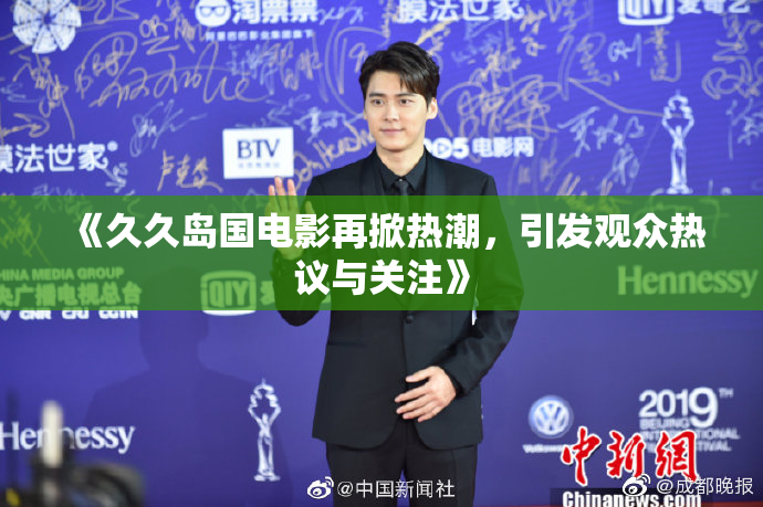 《久久岛国电影再掀热潮，引发观众热议与关注》