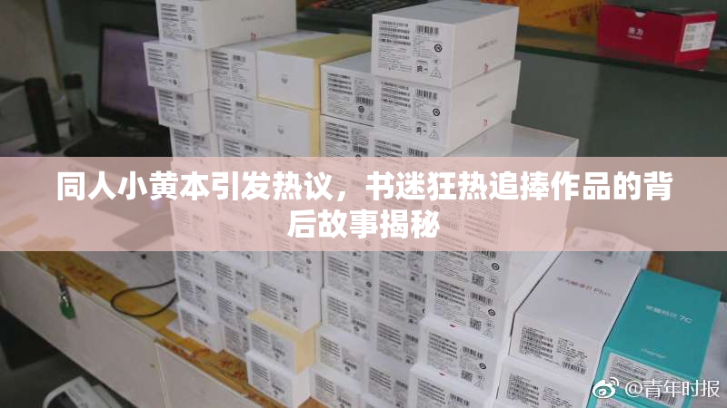同人小黄本引发热议，书迷狂热追捧作品的背后故事揭秘