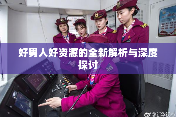 好男人好资源的全新解析与深度探讨