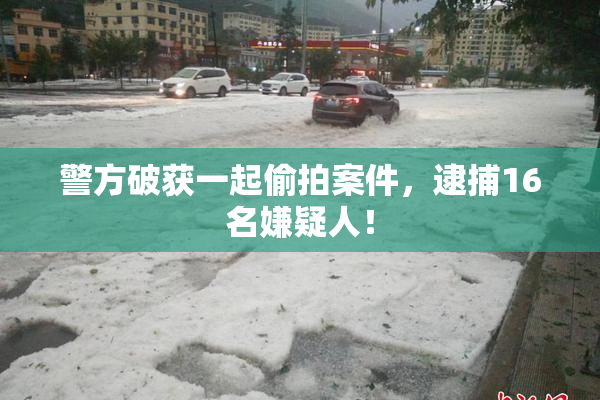 警方破获一起偷拍案件，逮捕16名嫌疑人！