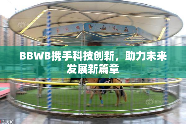 BBWB携手科技创新，助力未来发展新篇章