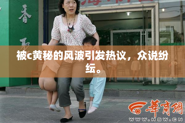 被c黄秘的风波引发热议，众说纷纭。