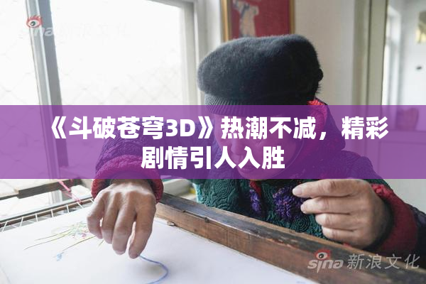 《斗破苍穹3D》热潮不减，精彩剧情引人入胜