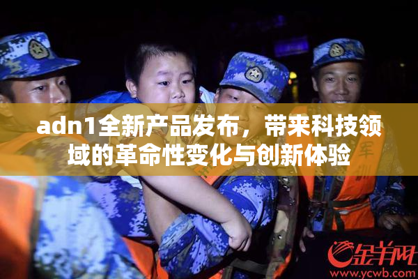 adn1全新产品发布，带来科技领域的革命性变化与创新体验