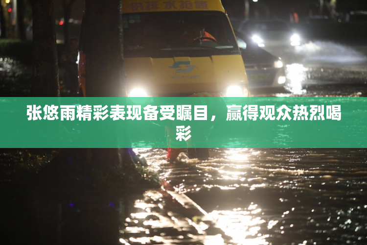 张悠雨精彩表现备受瞩目，赢得观众热烈喝彩