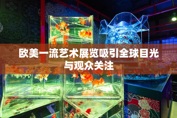 欧美一流艺术展览吸引全球目光与观众关注