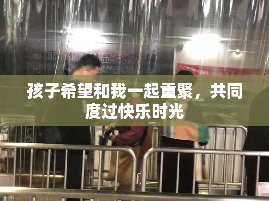 孩子希望和我一起重聚，共同度过快乐时光