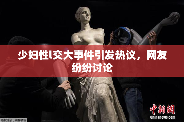 少妇性l交大事件引发热议，网友纷纷讨论