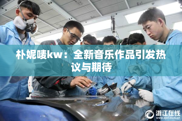 朴妮唛kw：全新音乐作品引发热议与期待